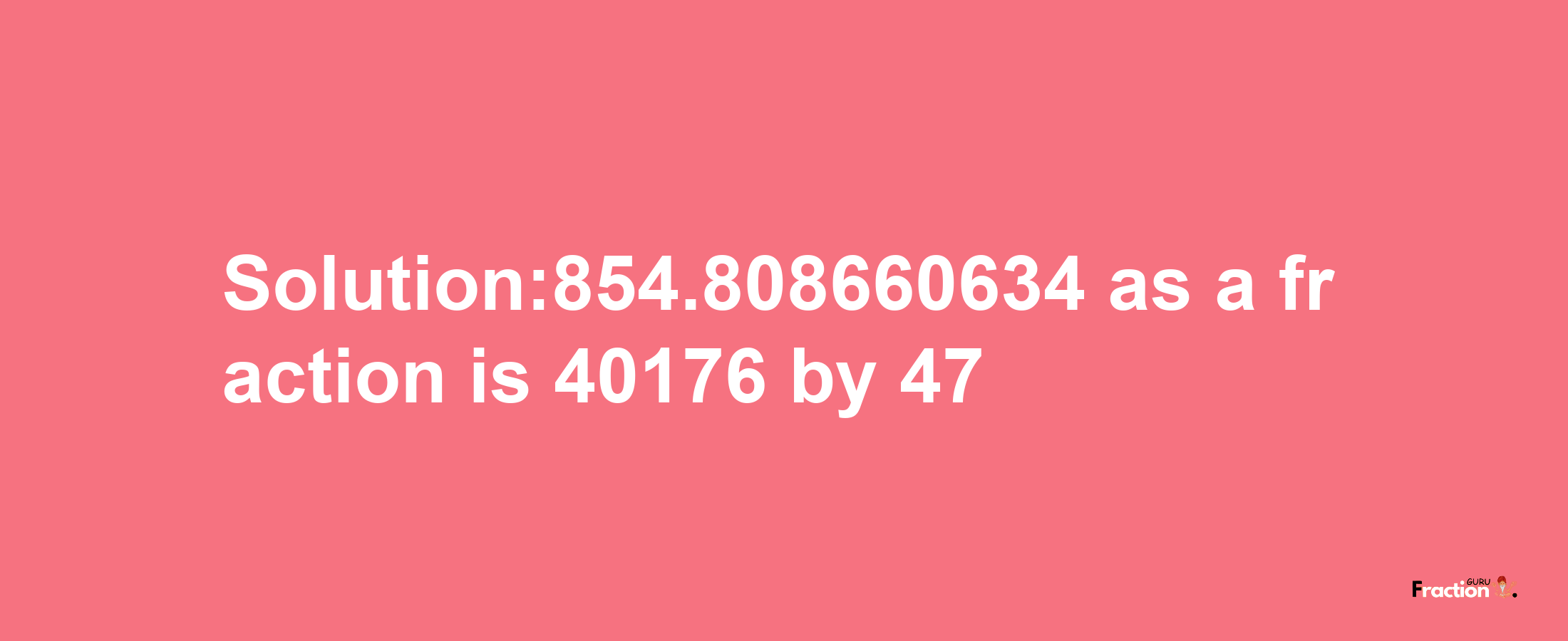 Solution:854.808660634 as a fraction is 40176/47