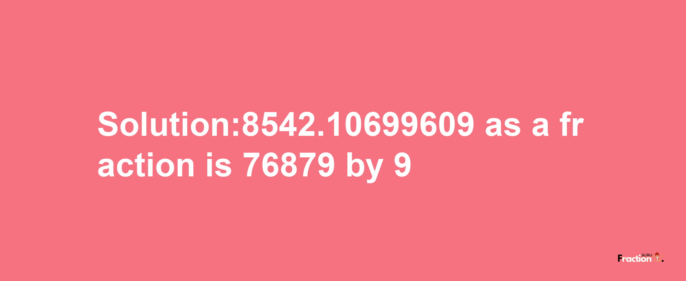 Solution:8542.10699609 as a fraction is 76879/9