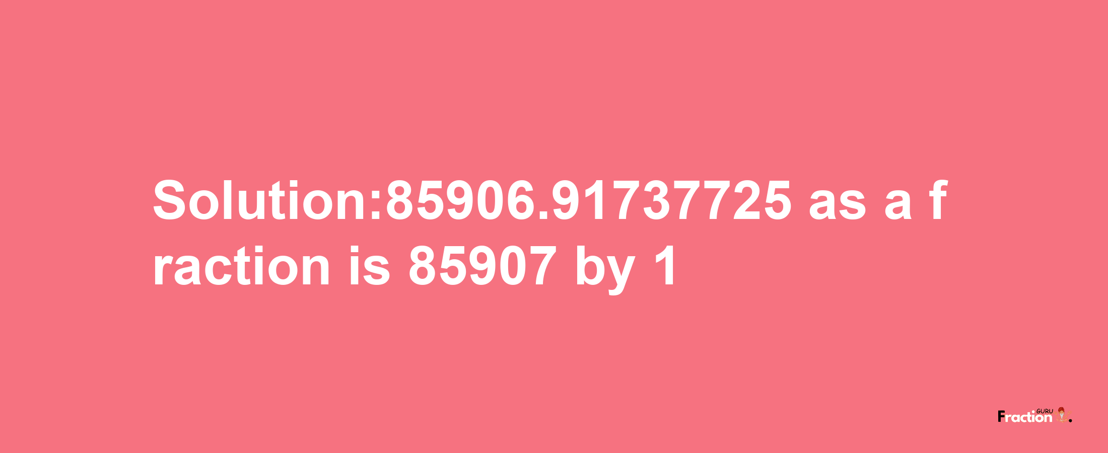 Solution:85906.91737725 as a fraction is 85907/1