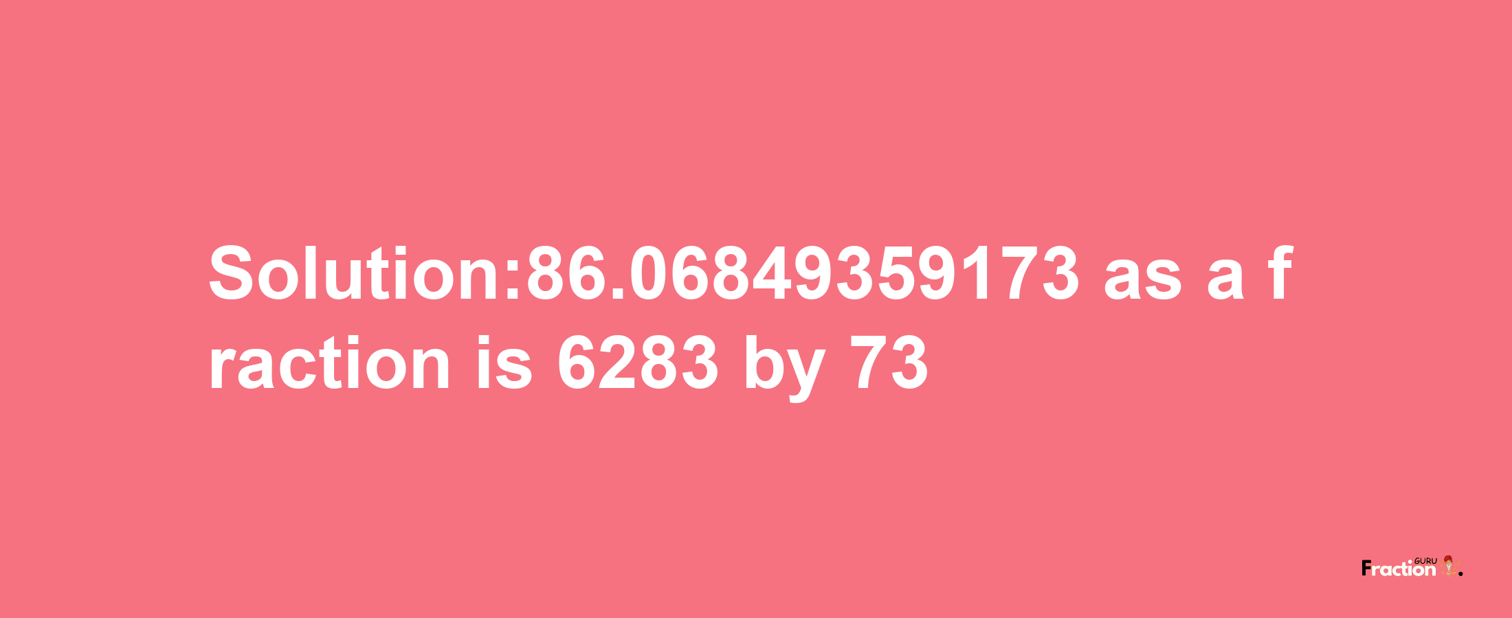 Solution:86.06849359173 as a fraction is 6283/73