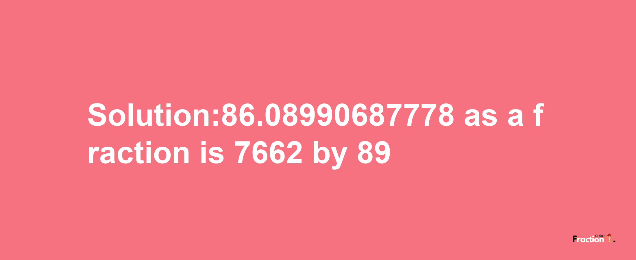 Solution:86.08990687778 as a fraction is 7662/89