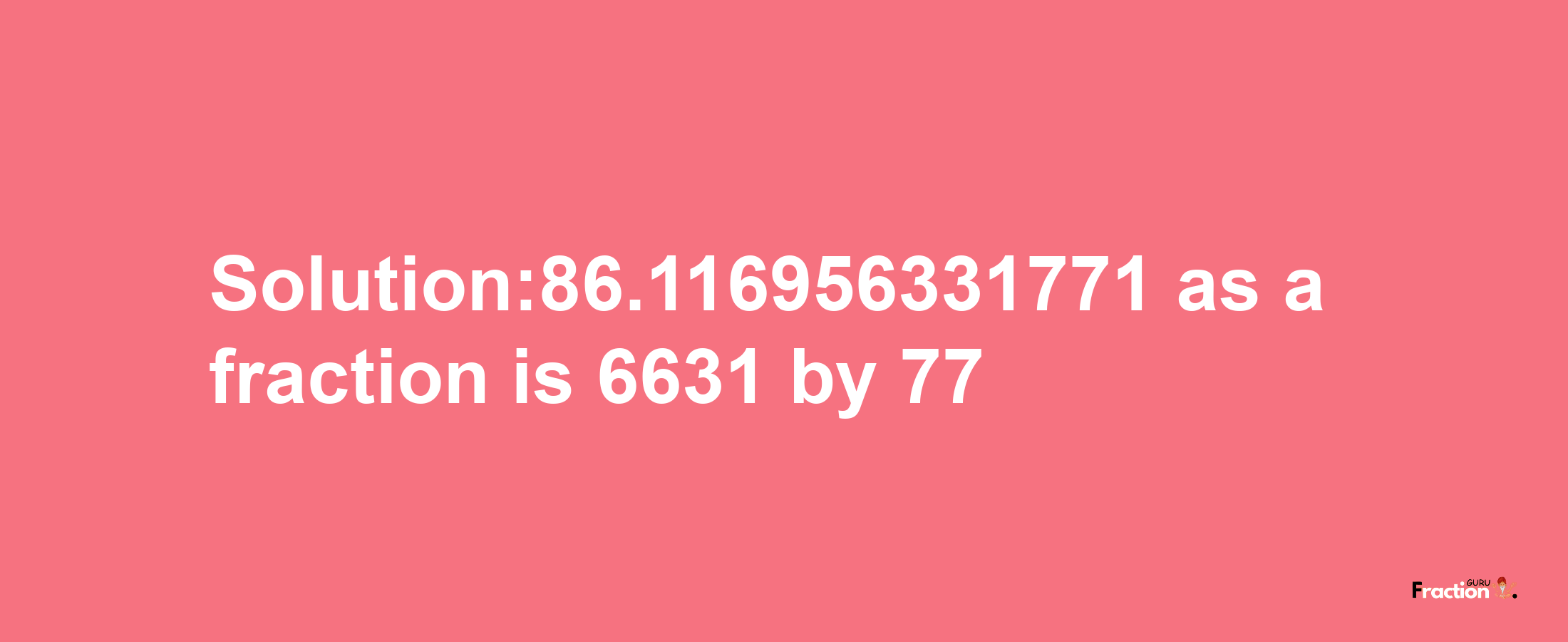 Solution:86.116956331771 as a fraction is 6631/77