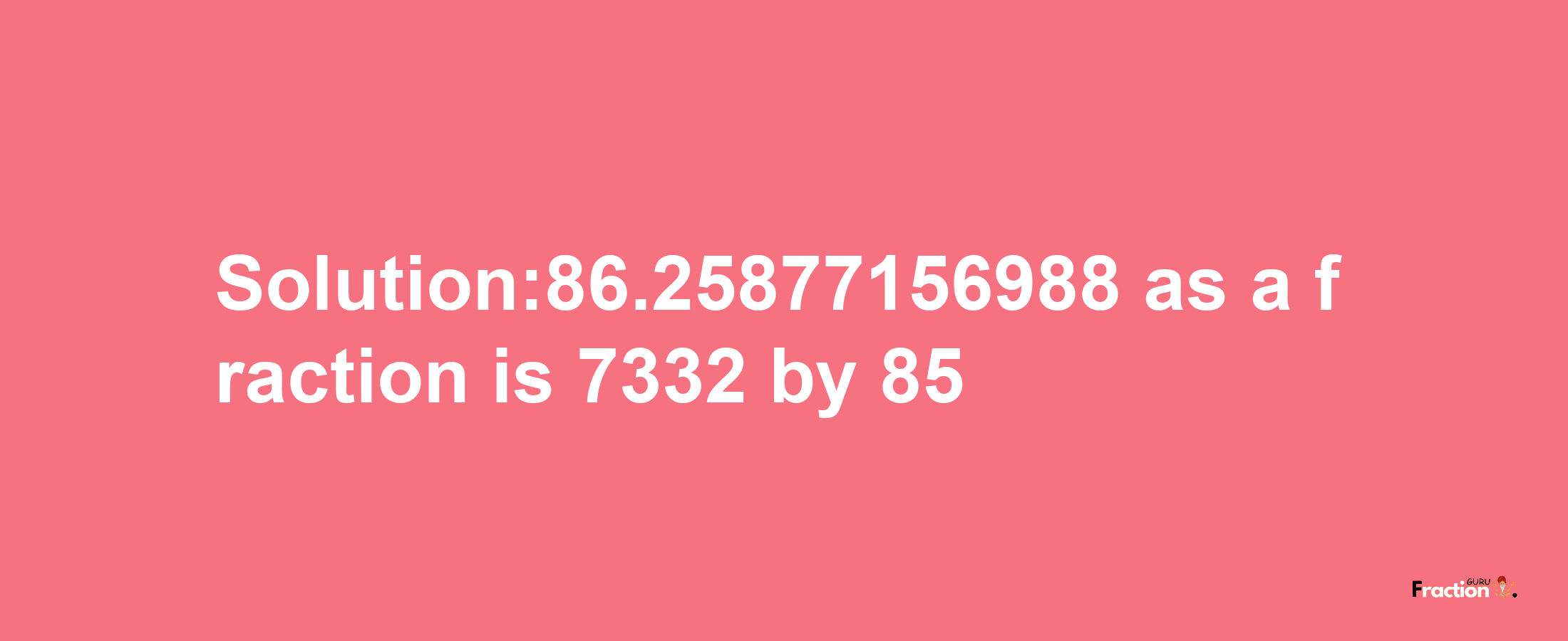 Solution:86.25877156988 as a fraction is 7332/85