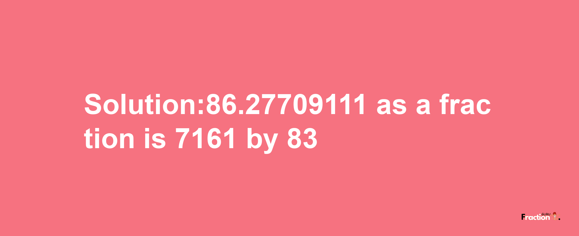 Solution:86.27709111 as a fraction is 7161/83