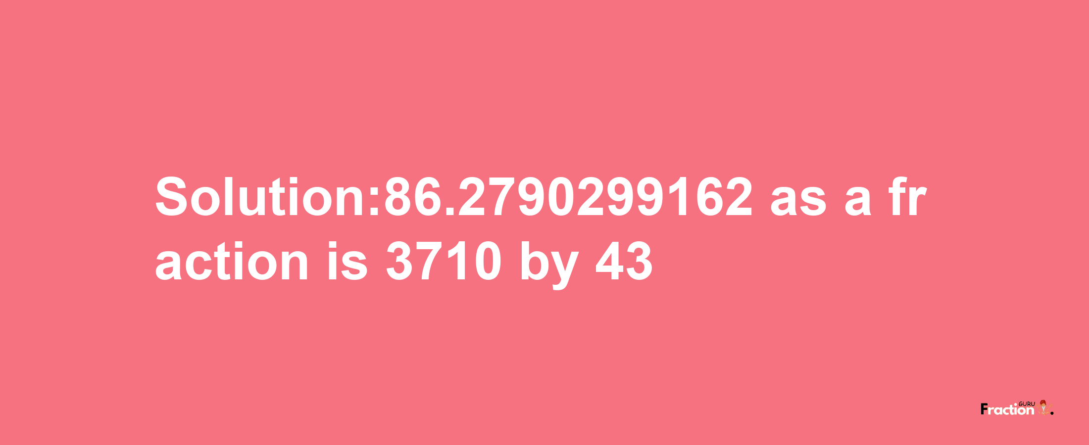 Solution:86.2790299162 as a fraction is 3710/43