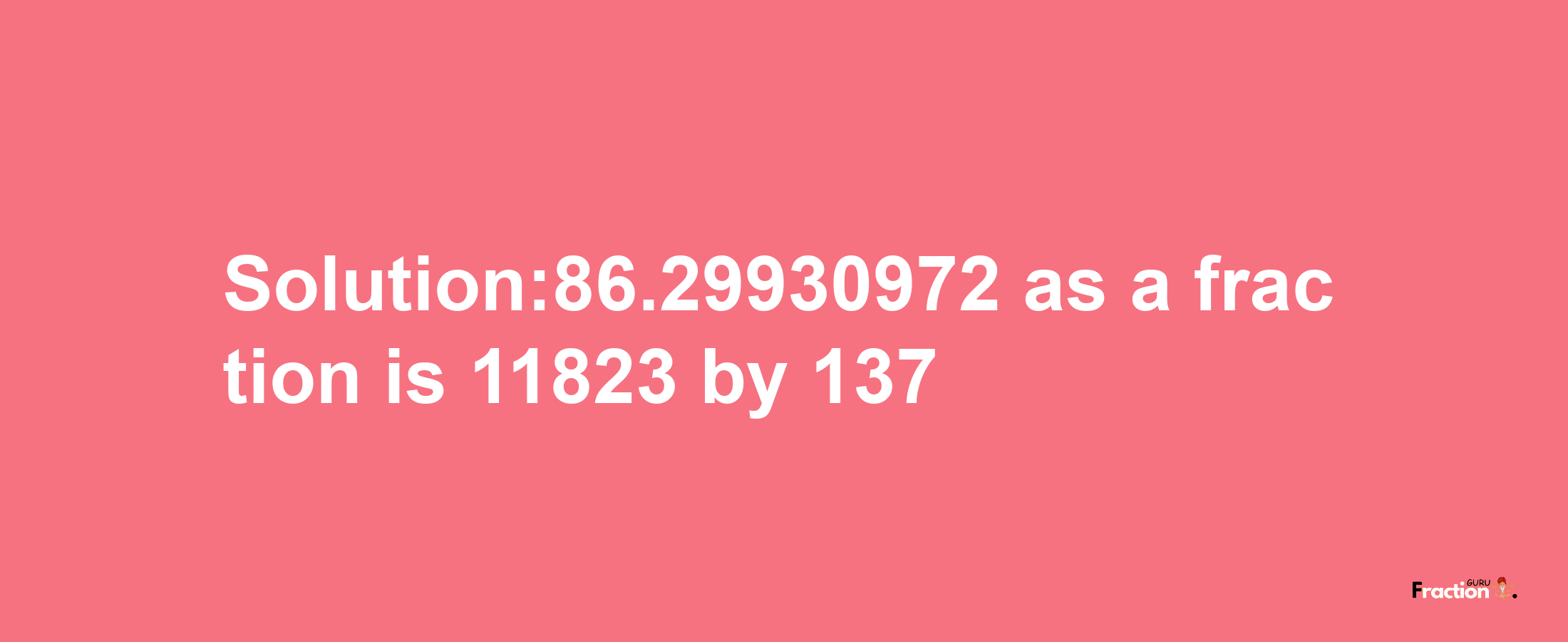 Solution:86.29930972 as a fraction is 11823/137