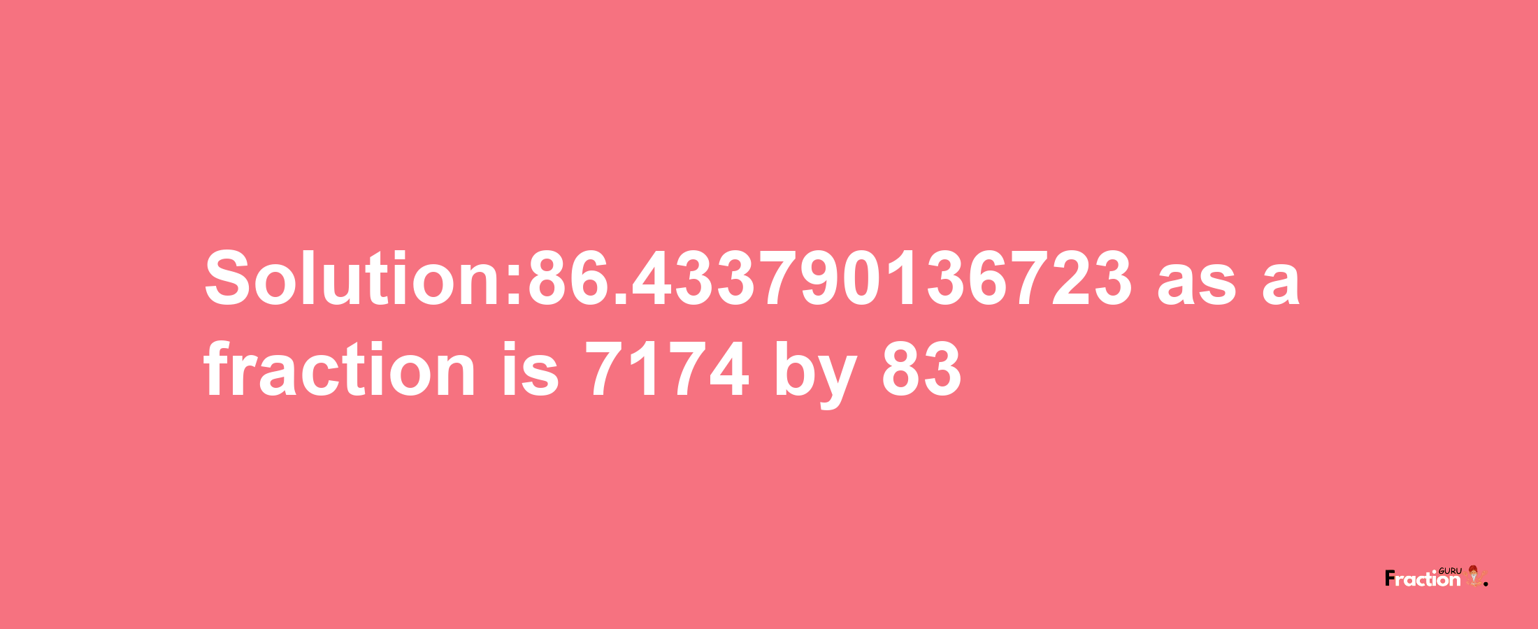 Solution:86.433790136723 as a fraction is 7174/83