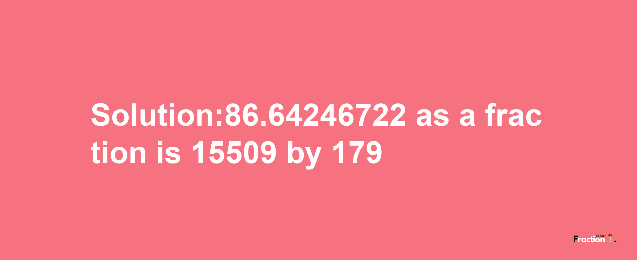 Solution:86.64246722 as a fraction is 15509/179