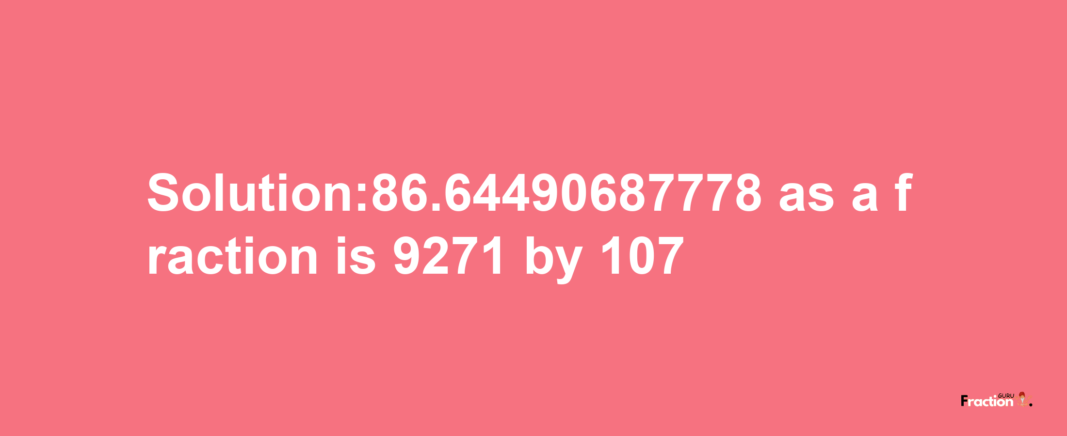 Solution:86.64490687778 as a fraction is 9271/107