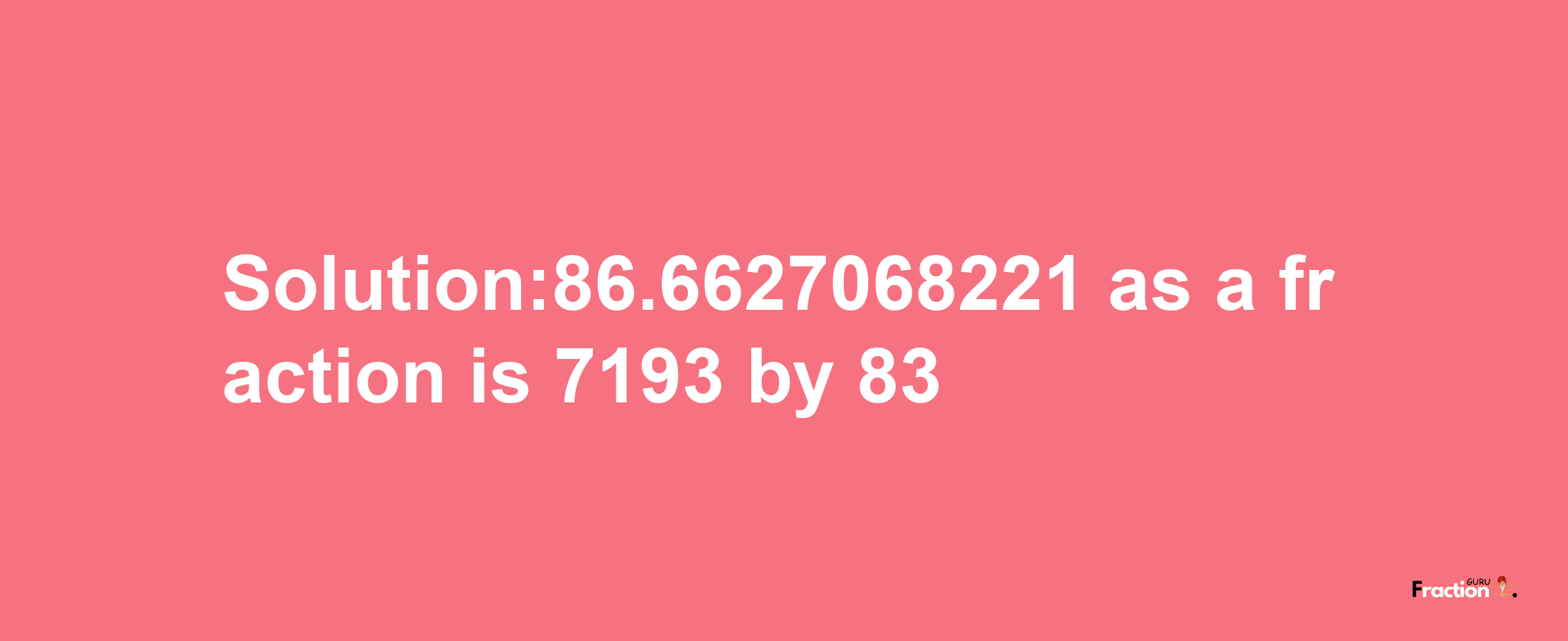 Solution:86.6627068221 as a fraction is 7193/83