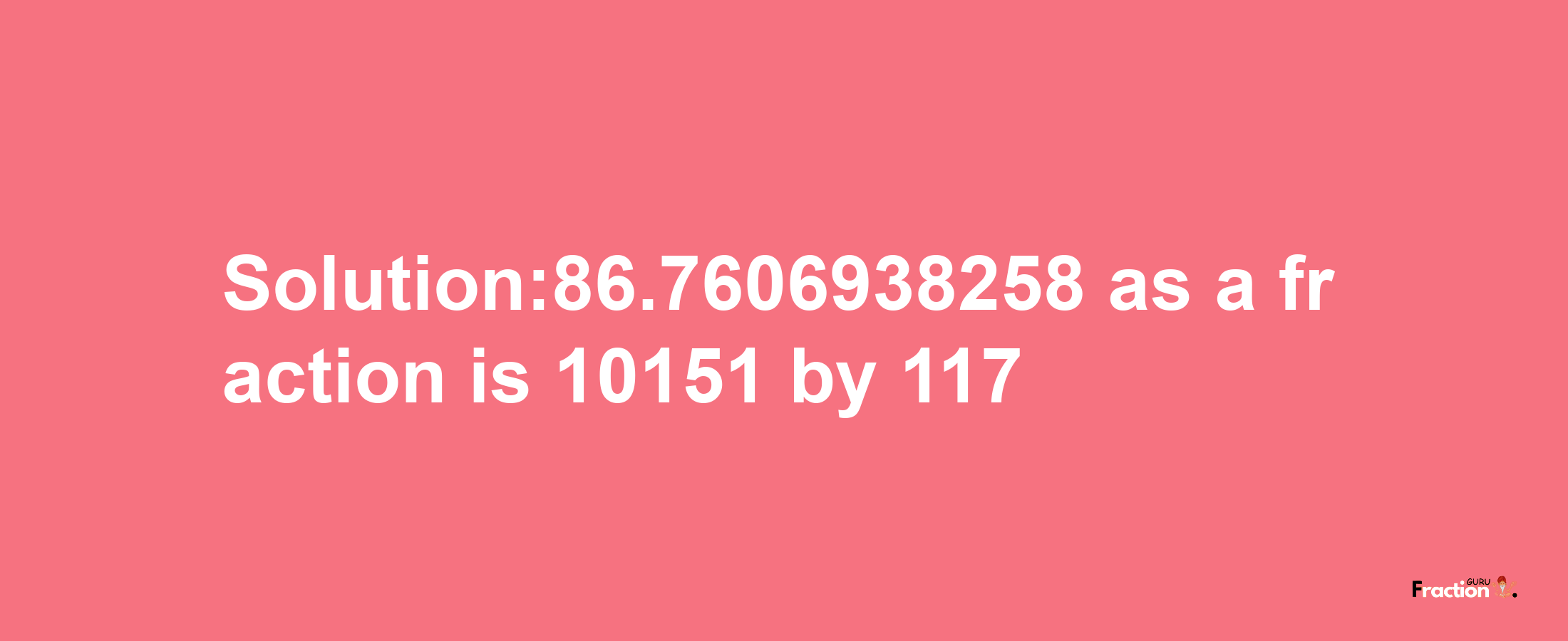 Solution:86.7606938258 as a fraction is 10151/117