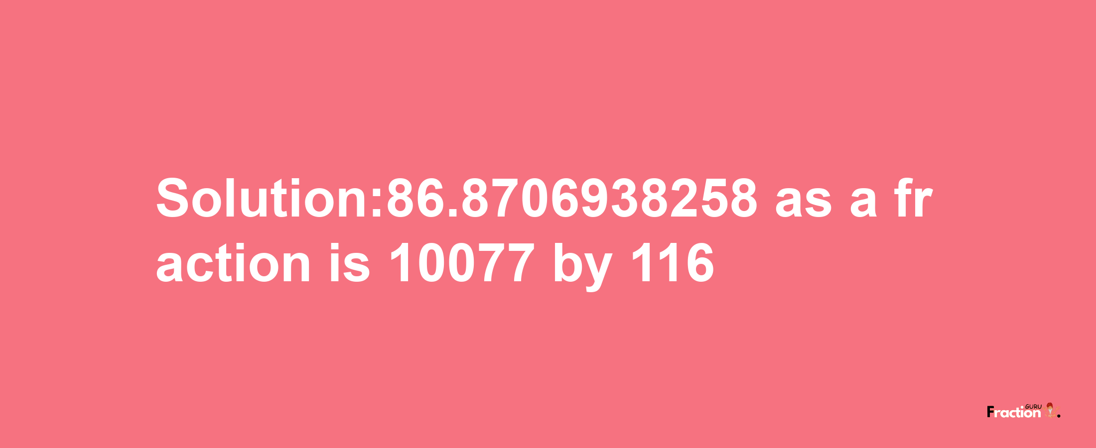 Solution:86.8706938258 as a fraction is 10077/116