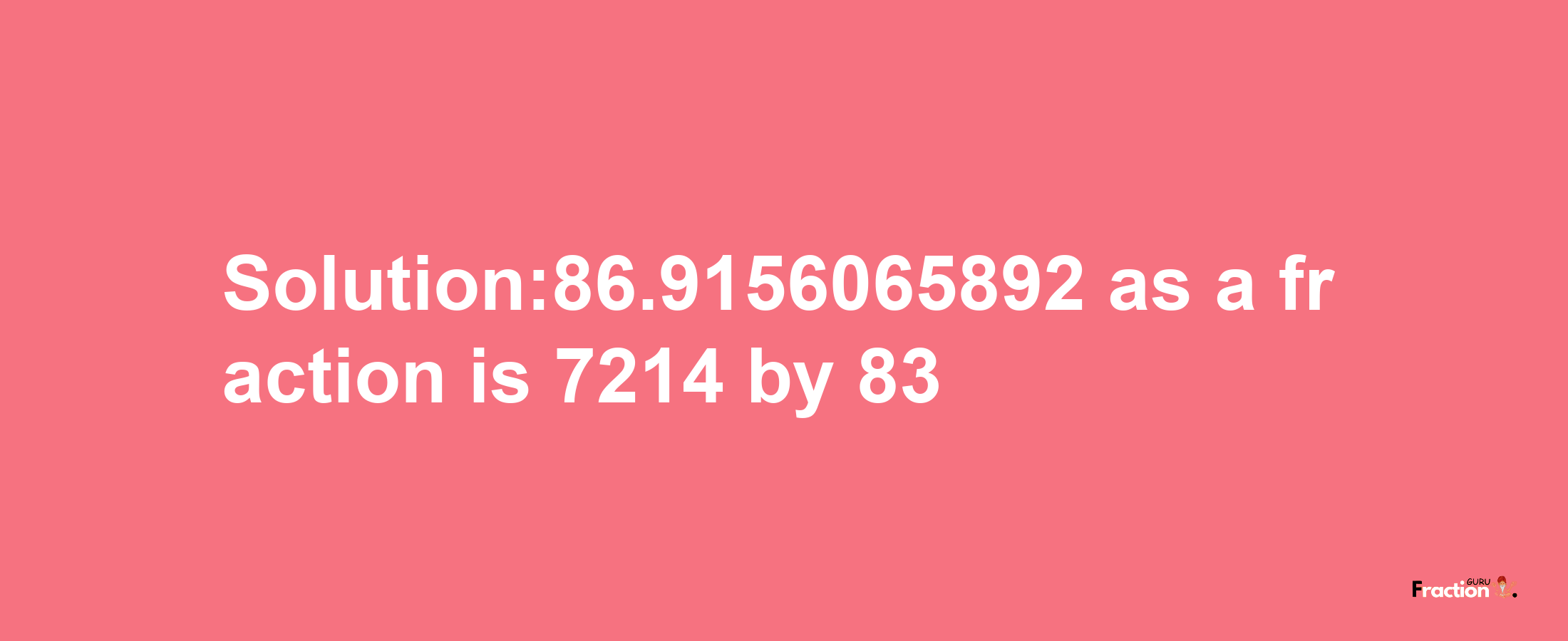 Solution:86.9156065892 as a fraction is 7214/83