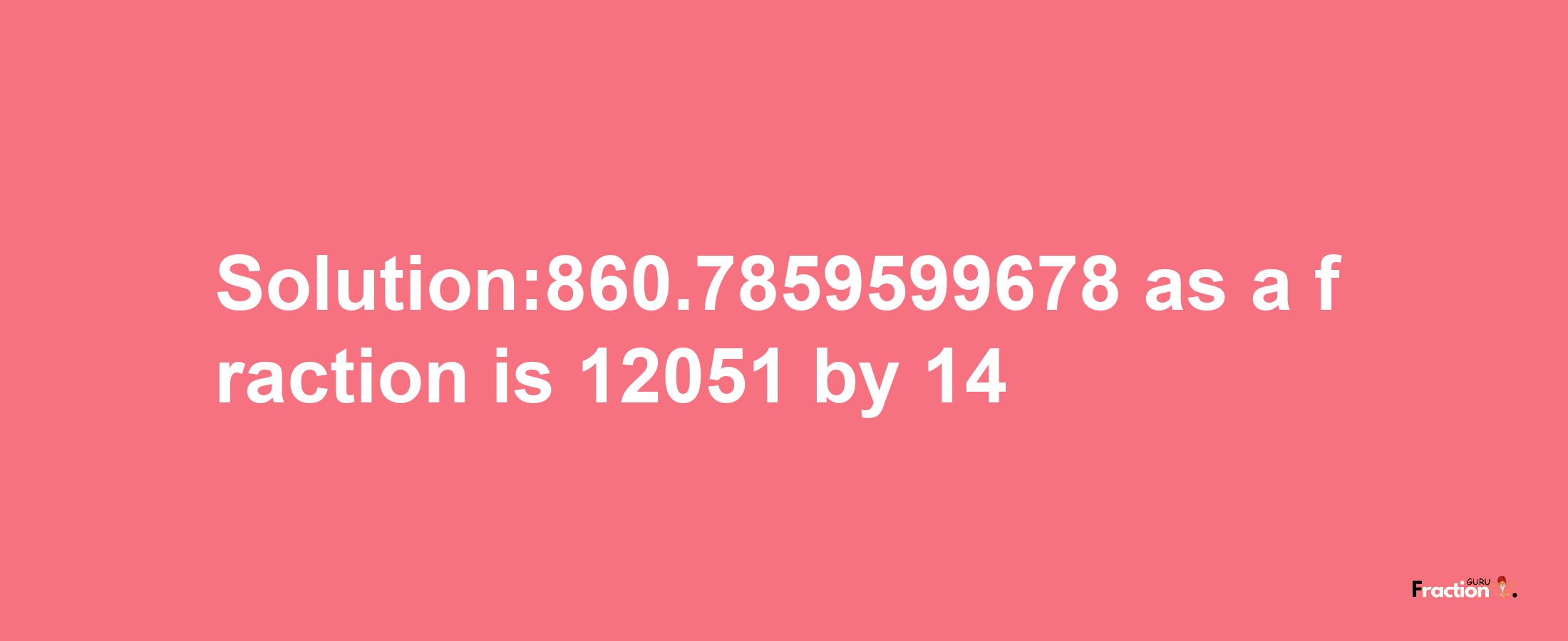 Solution:860.7859599678 as a fraction is 12051/14