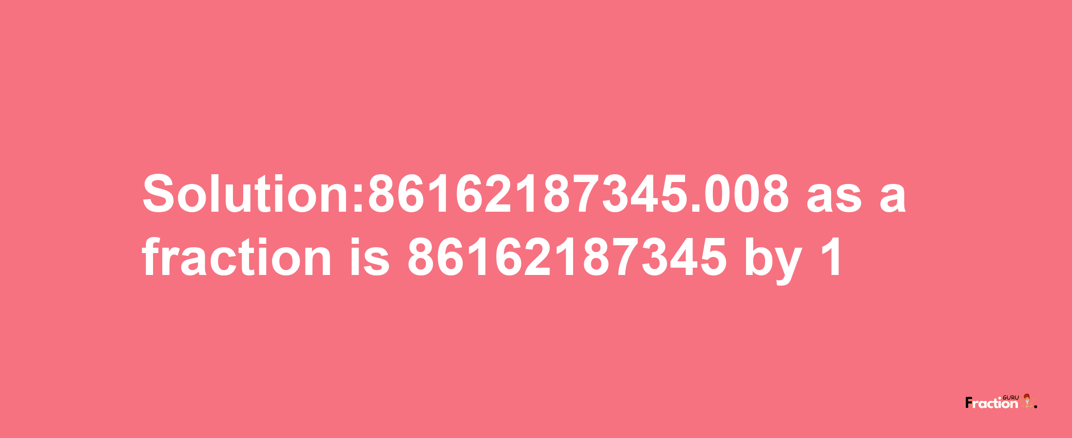 Solution:86162187345.008 as a fraction is 86162187345/1