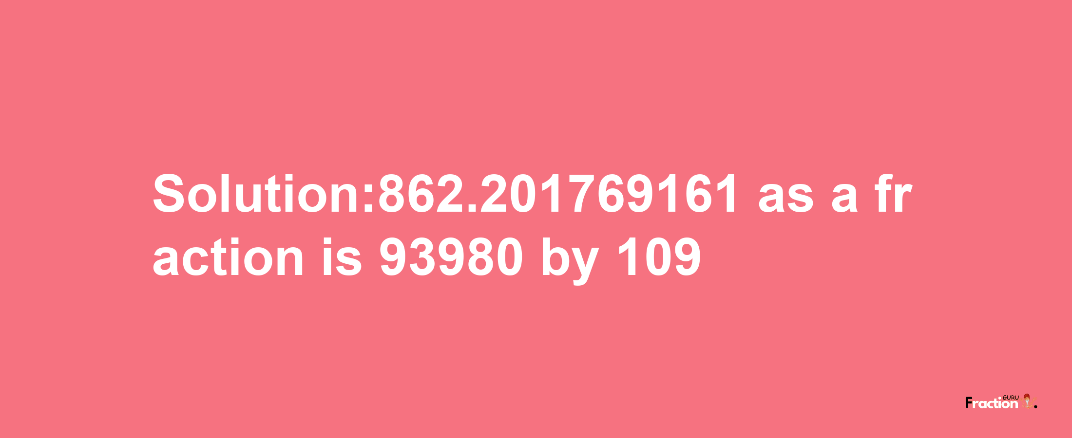 Solution:862.201769161 as a fraction is 93980/109