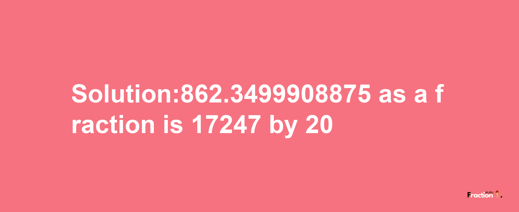 Solution:862.3499908875 as a fraction is 17247/20