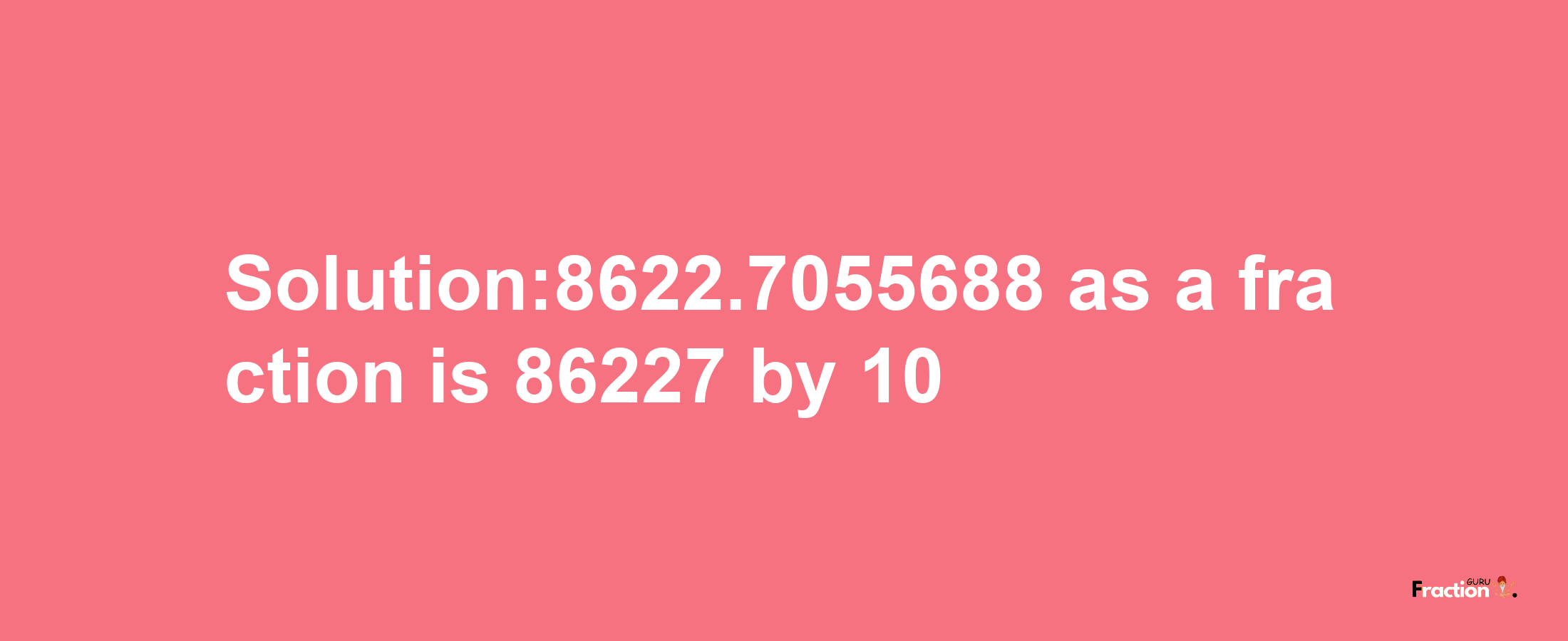 Solution:8622.7055688 as a fraction is 86227/10