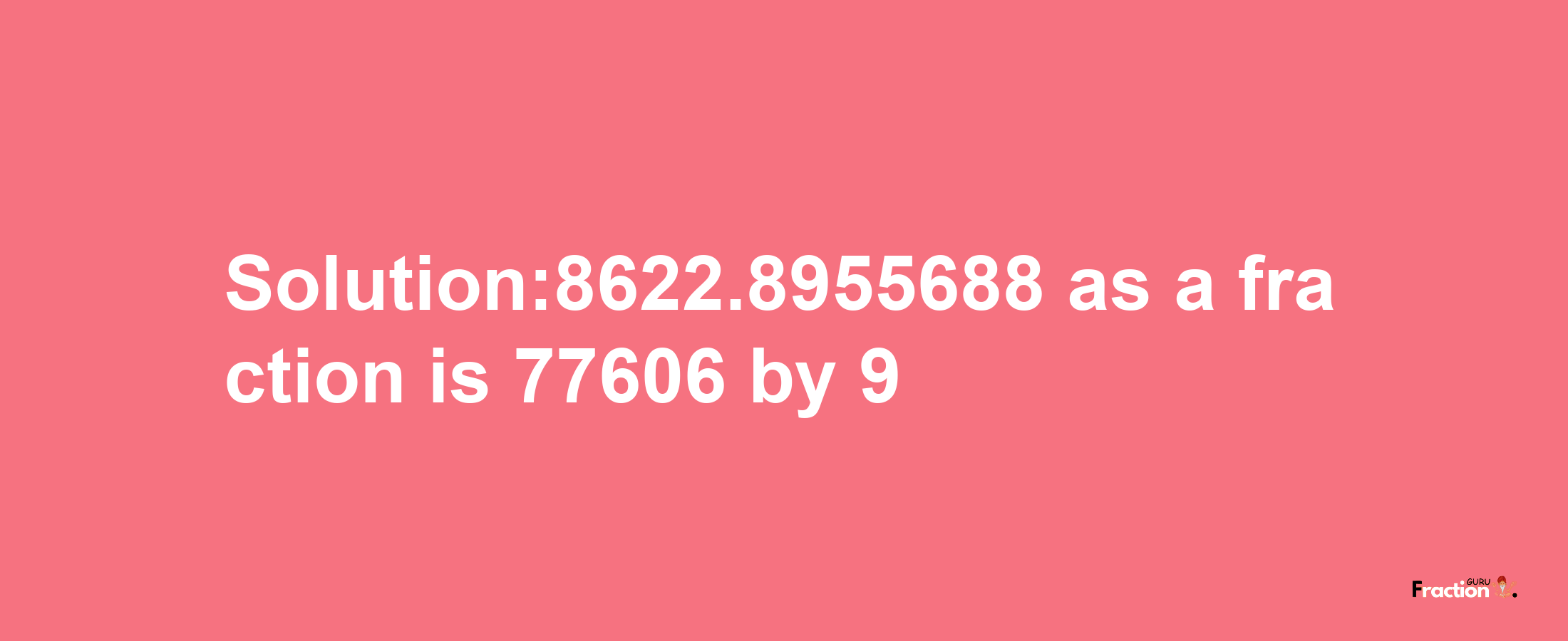 Solution:8622.8955688 as a fraction is 77606/9