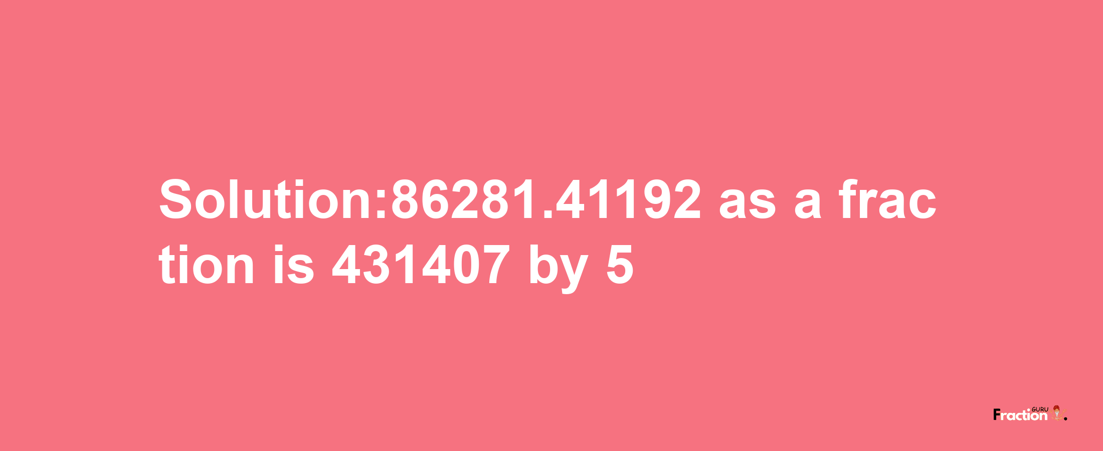 Solution:86281.41192 as a fraction is 431407/5