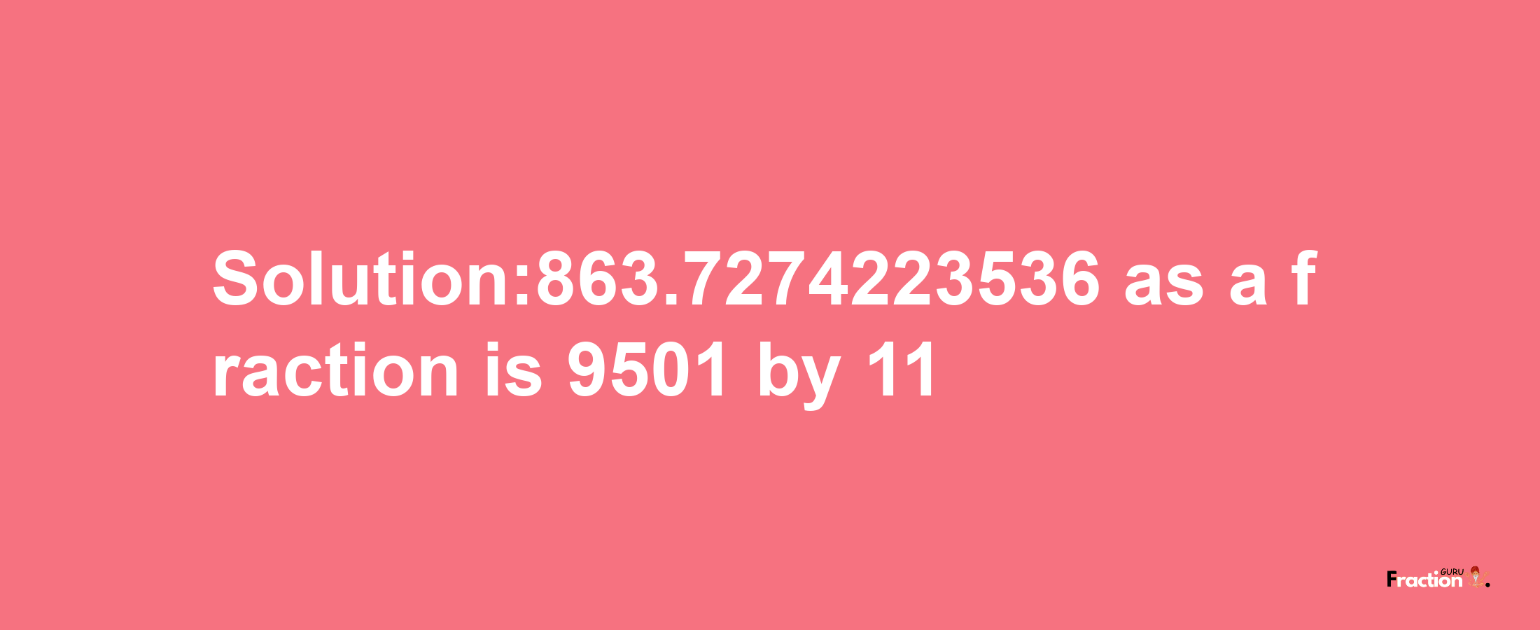 Solution:863.7274223536 as a fraction is 9501/11