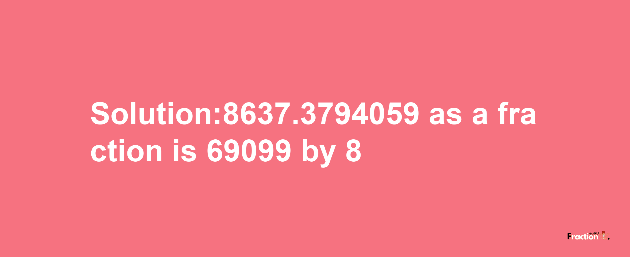 Solution:8637.3794059 as a fraction is 69099/8