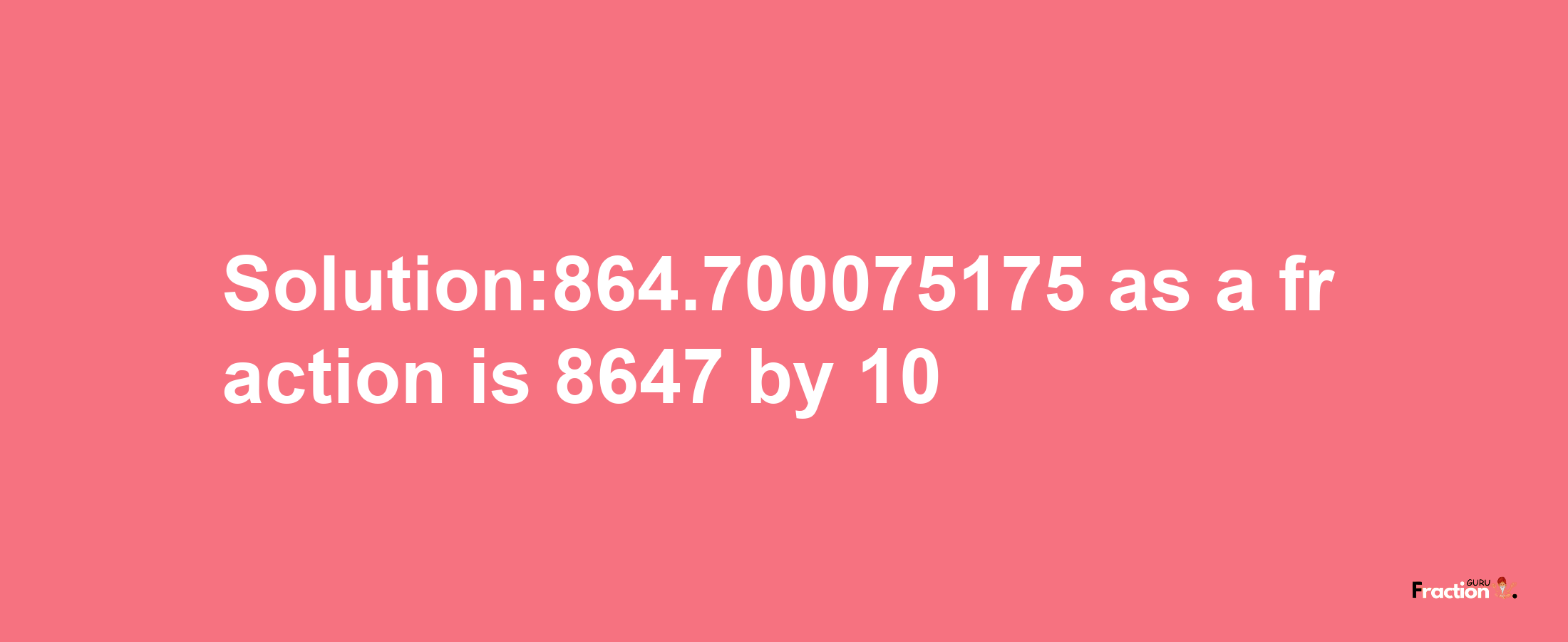 Solution:864.700075175 as a fraction is 8647/10