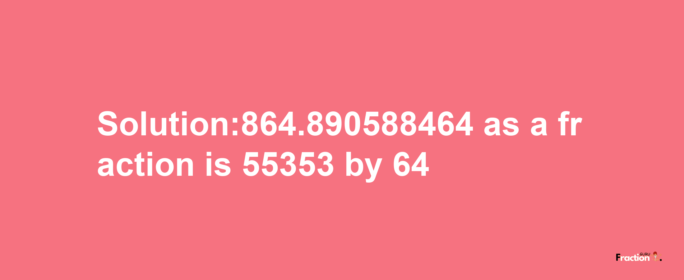 Solution:864.890588464 as a fraction is 55353/64