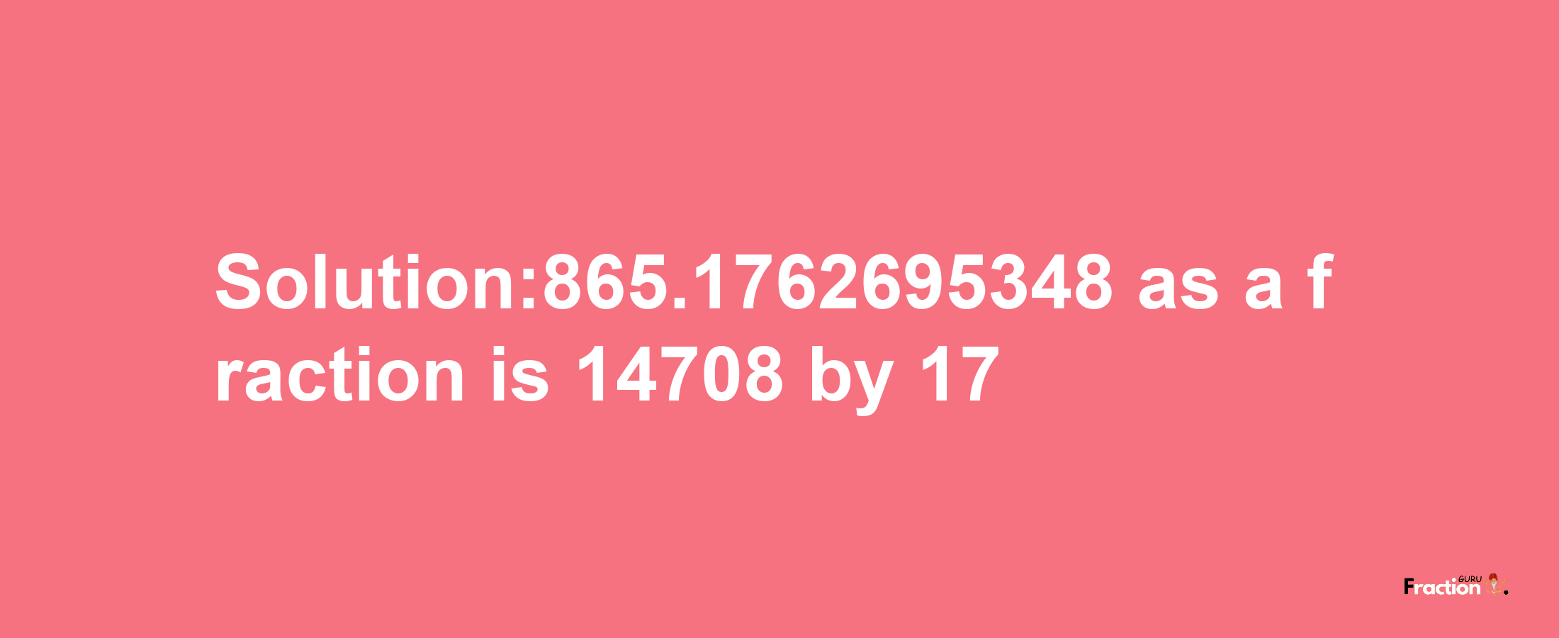 Solution:865.1762695348 as a fraction is 14708/17