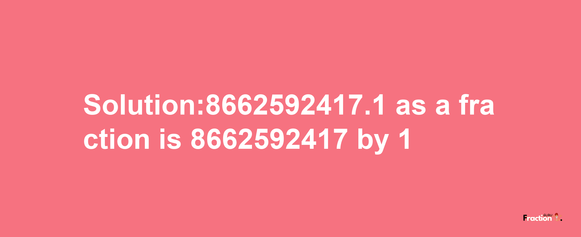 Solution:8662592417.1 as a fraction is 8662592417/1