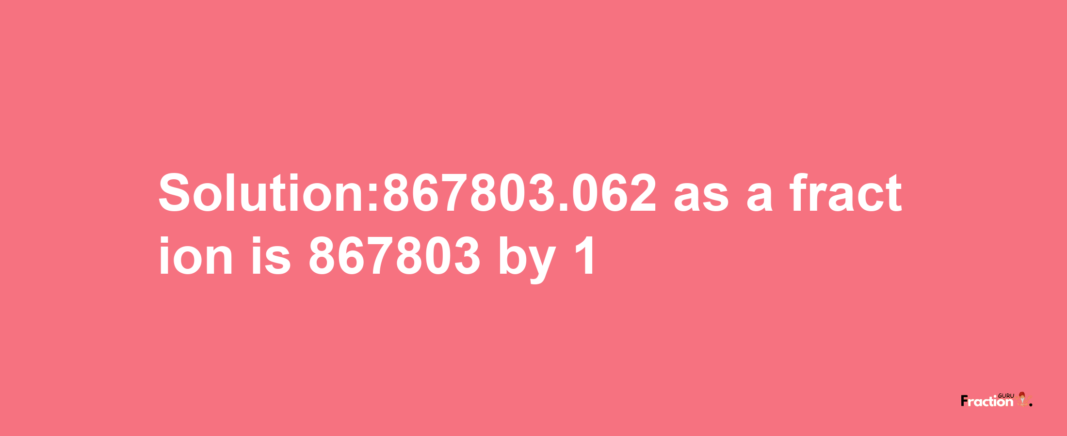 Solution:867803.062 as a fraction is 867803/1