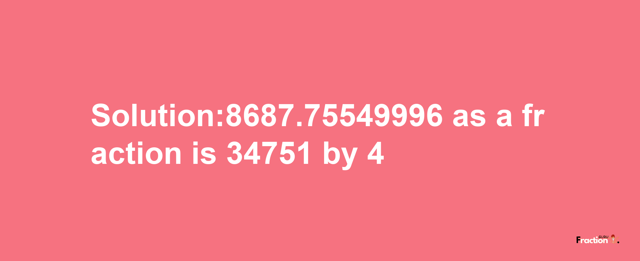 Solution:8687.75549996 as a fraction is 34751/4