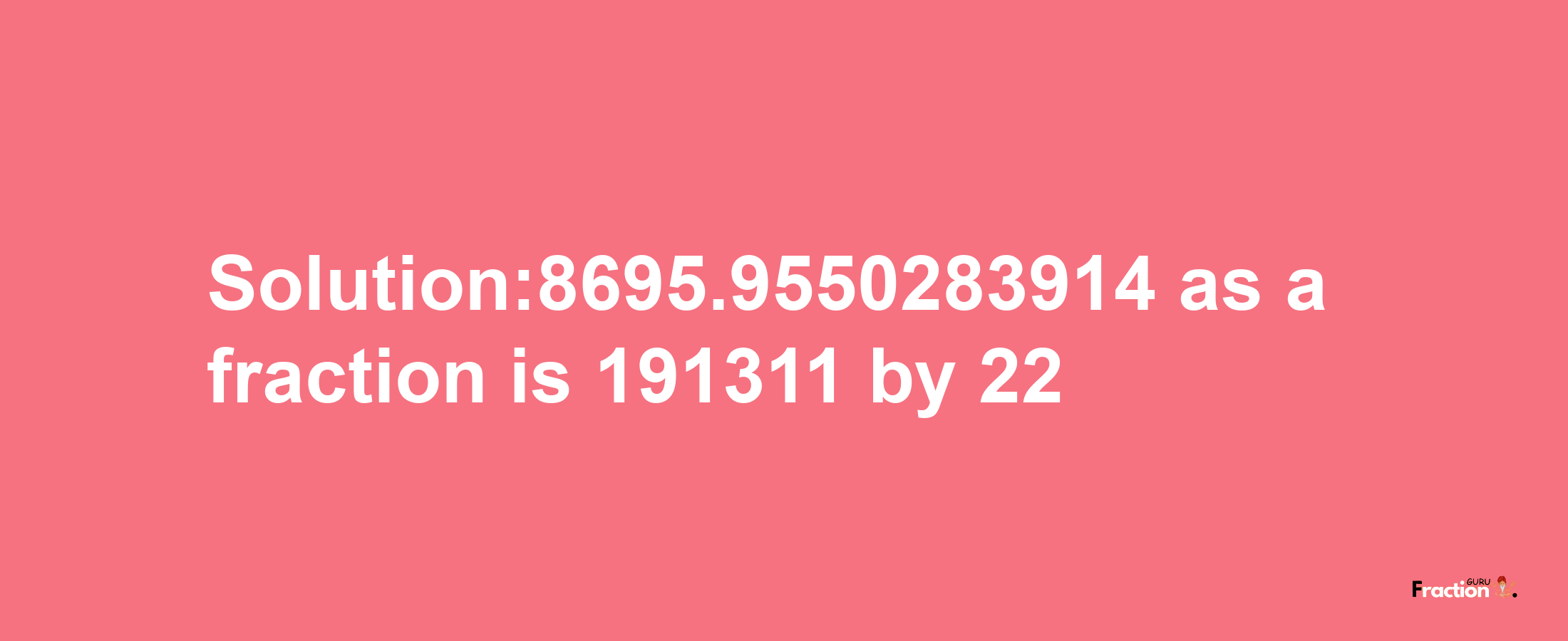 Solution:8695.9550283914 as a fraction is 191311/22