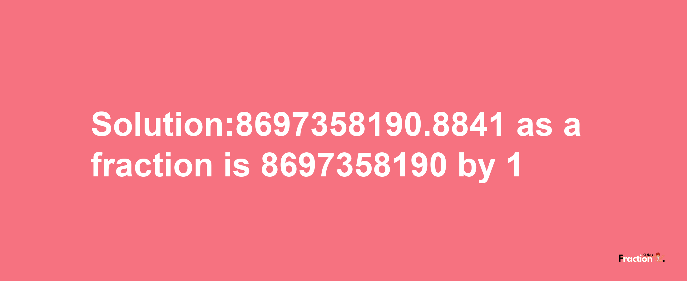 Solution:8697358190.8841 as a fraction is 8697358190/1