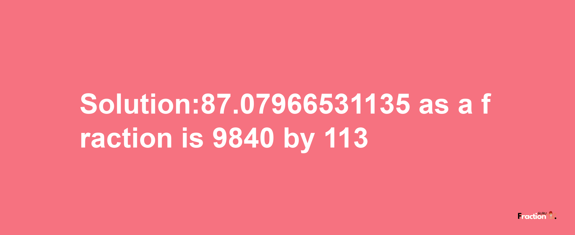 Solution:87.07966531135 as a fraction is 9840/113