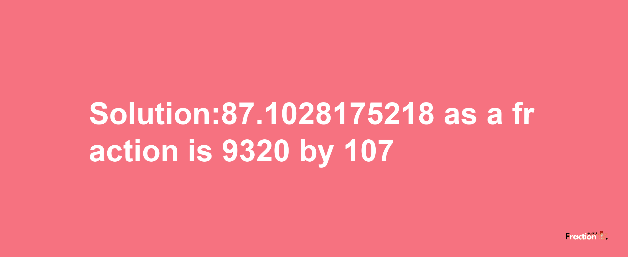 Solution:87.1028175218 as a fraction is 9320/107