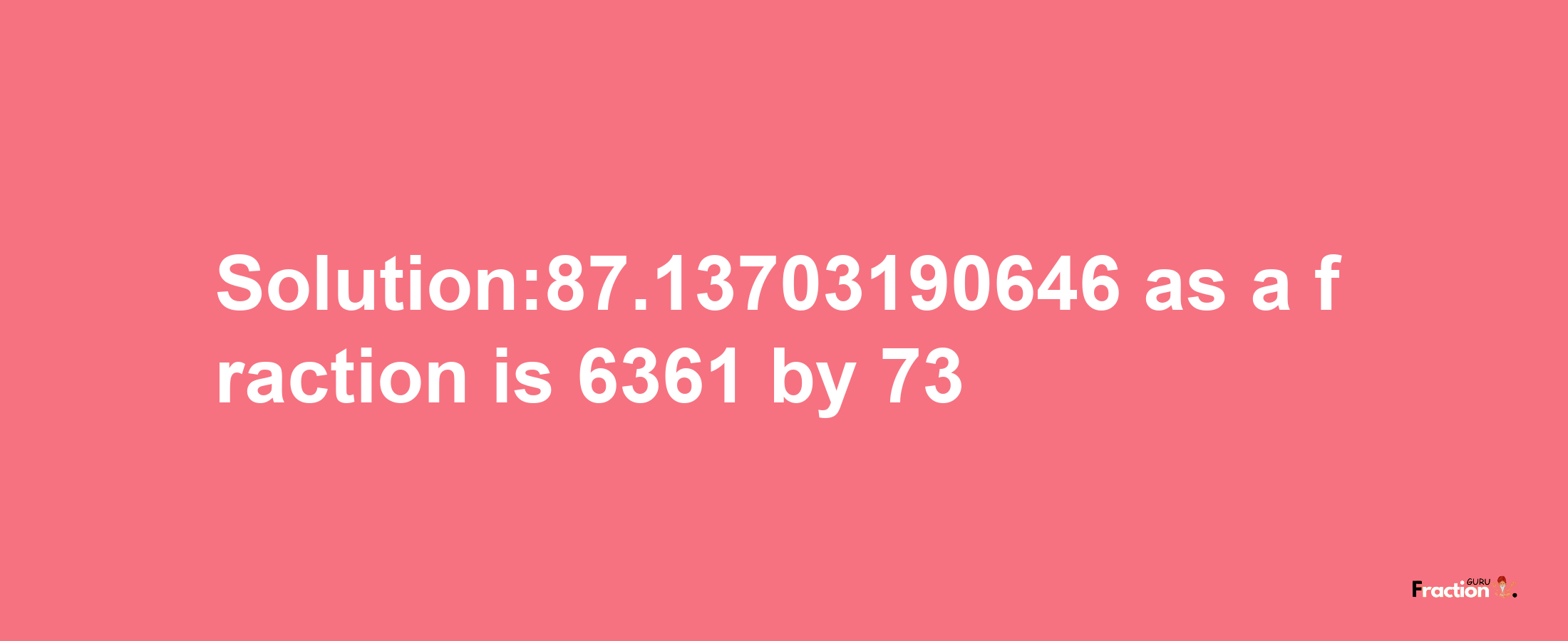 Solution:87.13703190646 as a fraction is 6361/73