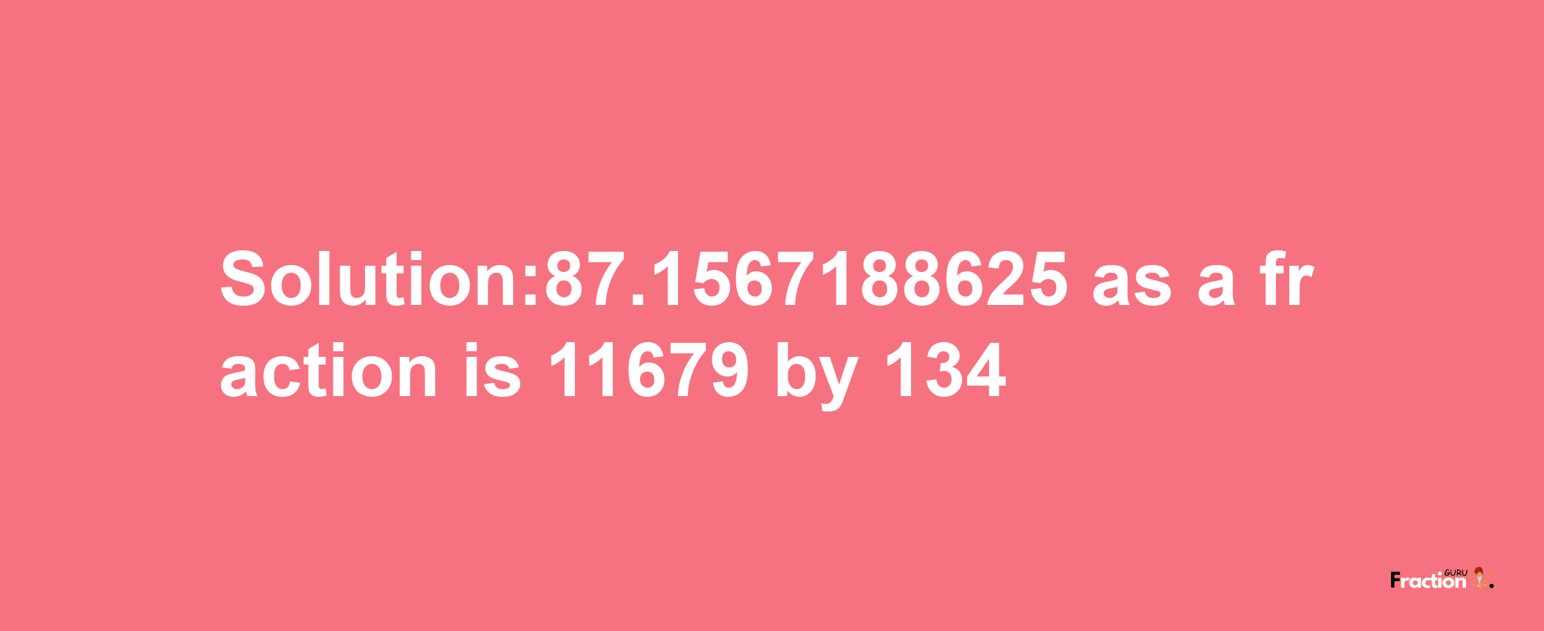 Solution:87.1567188625 as a fraction is 11679/134