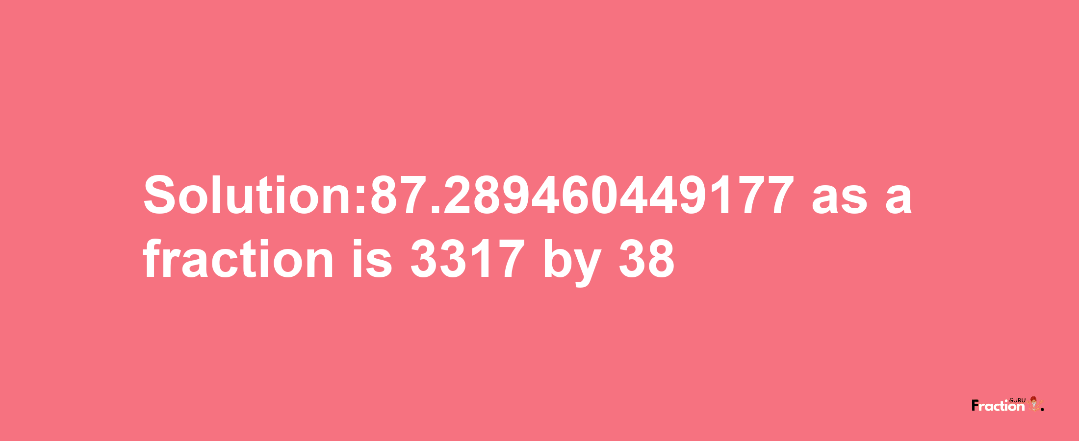 Solution:87.289460449177 as a fraction is 3317/38