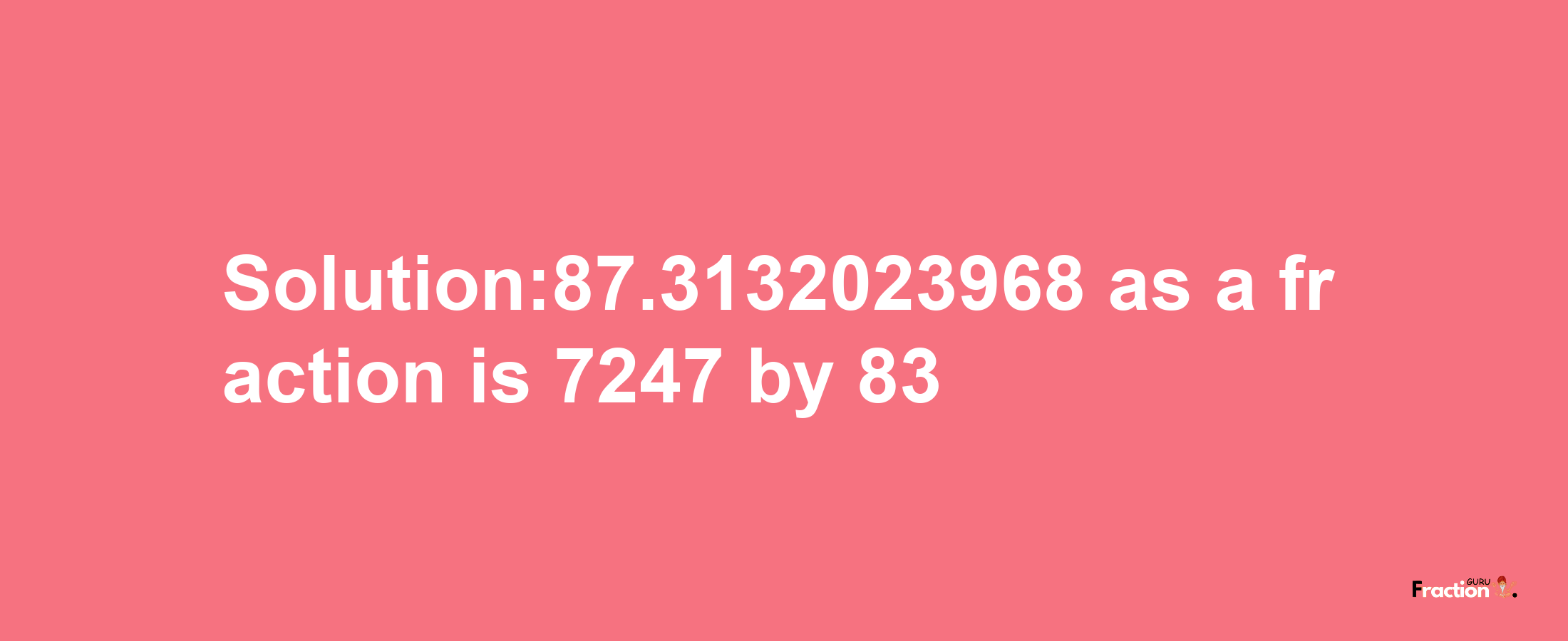 Solution:87.3132023968 as a fraction is 7247/83