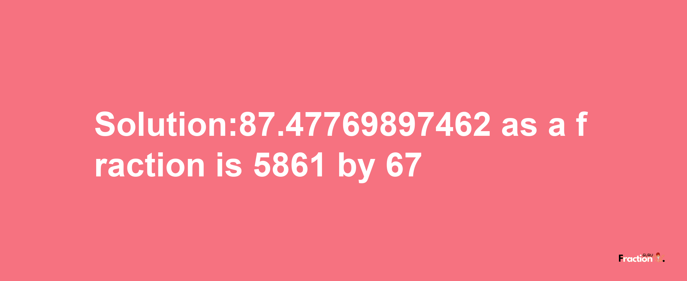 Solution:87.47769897462 as a fraction is 5861/67