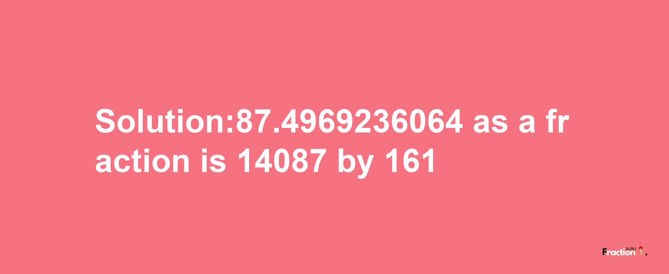 Solution:87.4969236064 as a fraction is 14087/161