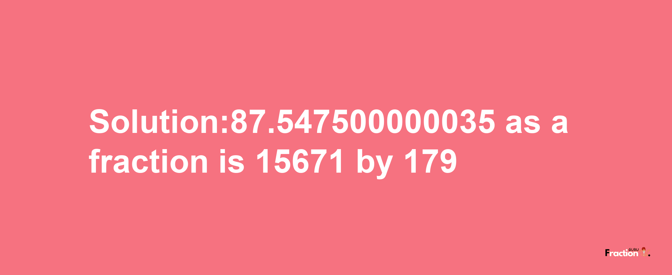 Solution:87.547500000035 as a fraction is 15671/179