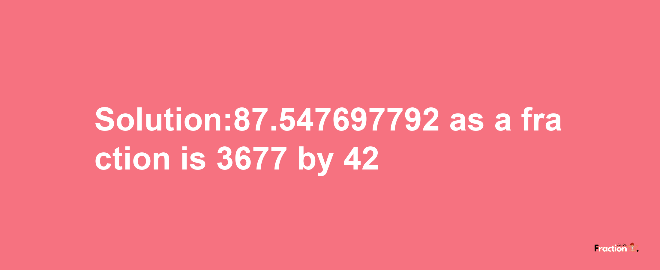 Solution:87.547697792 as a fraction is 3677/42