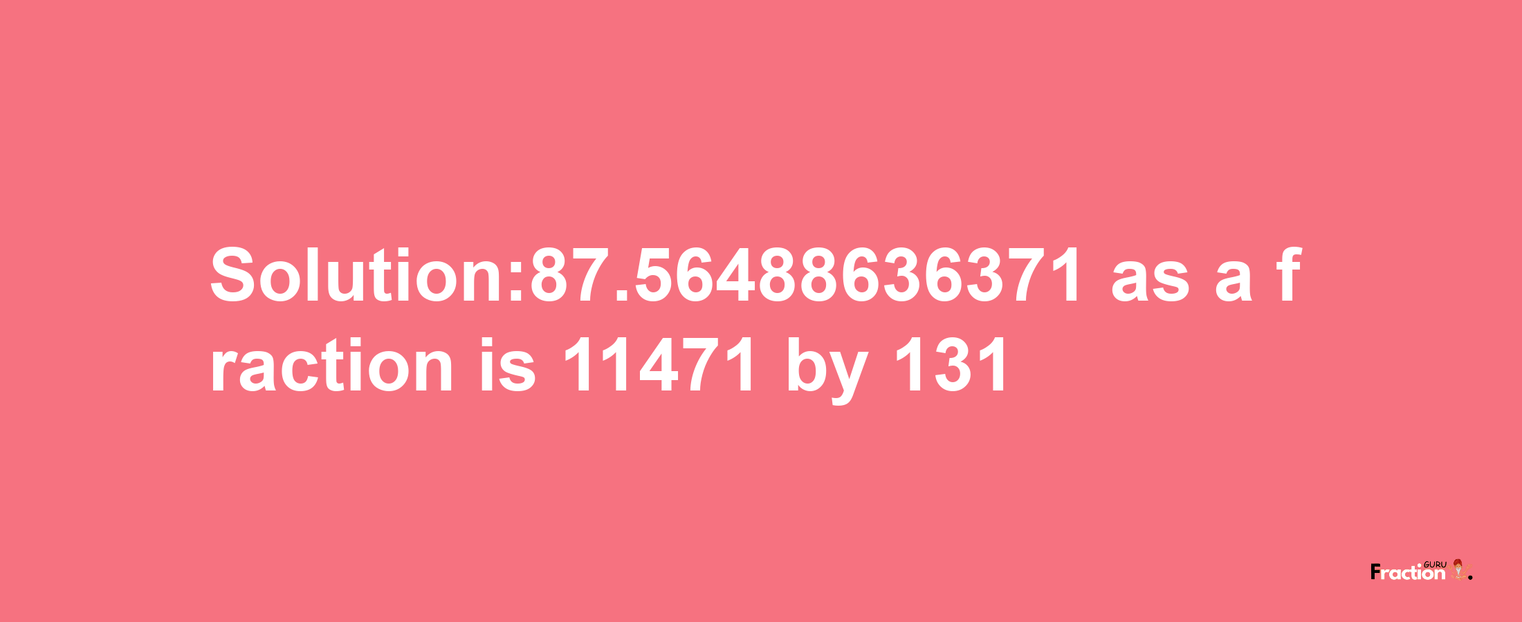 Solution:87.56488636371 as a fraction is 11471/131