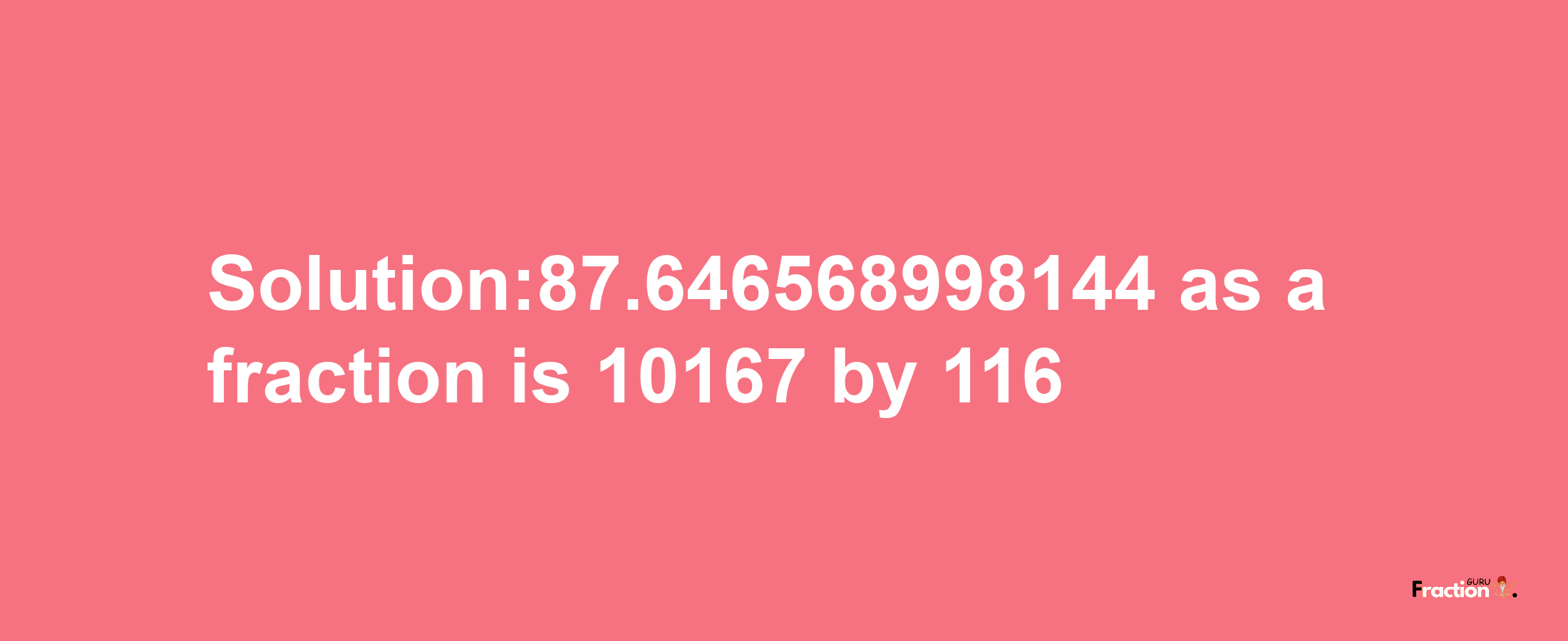 Solution:87.646568998144 as a fraction is 10167/116