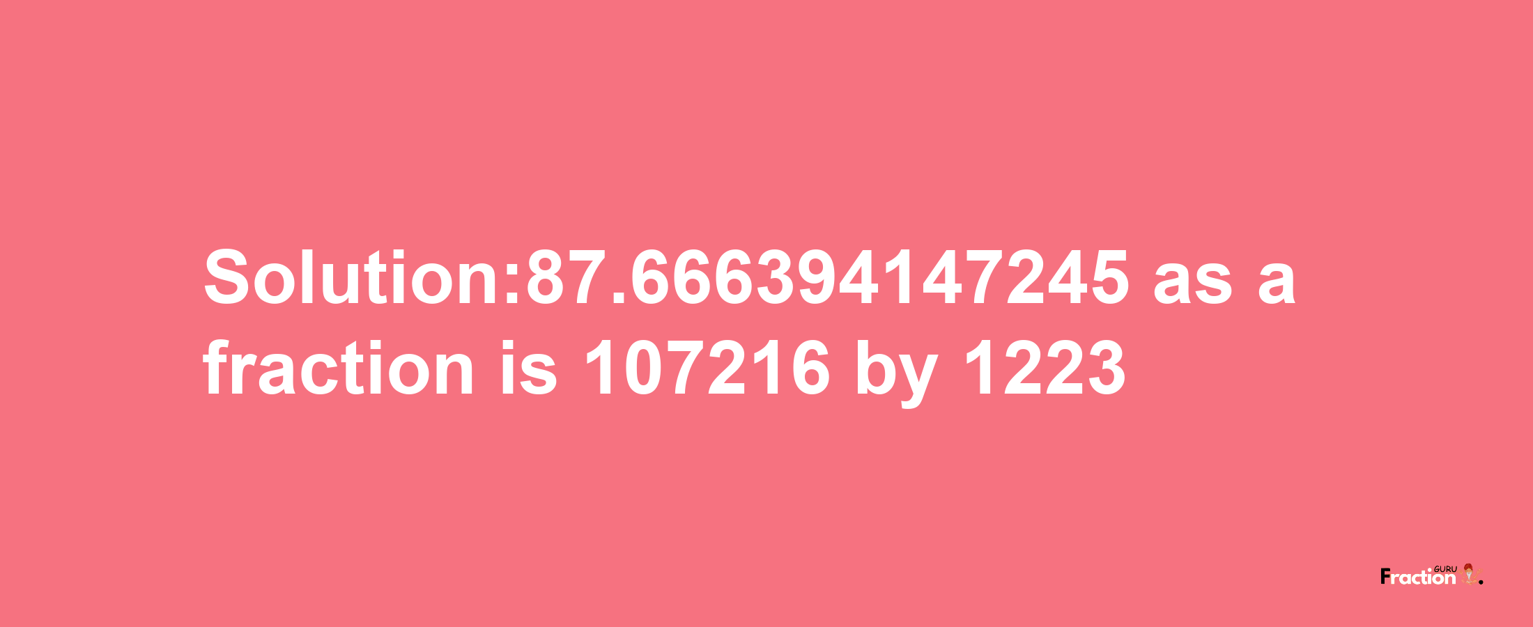 Solution:87.666394147245 as a fraction is 107216/1223