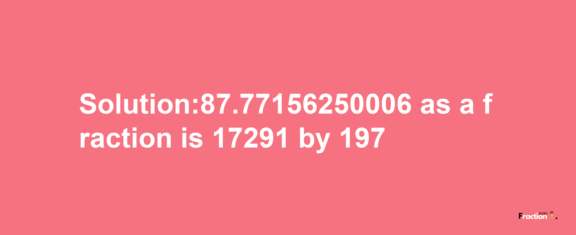 Solution:87.77156250006 as a fraction is 17291/197