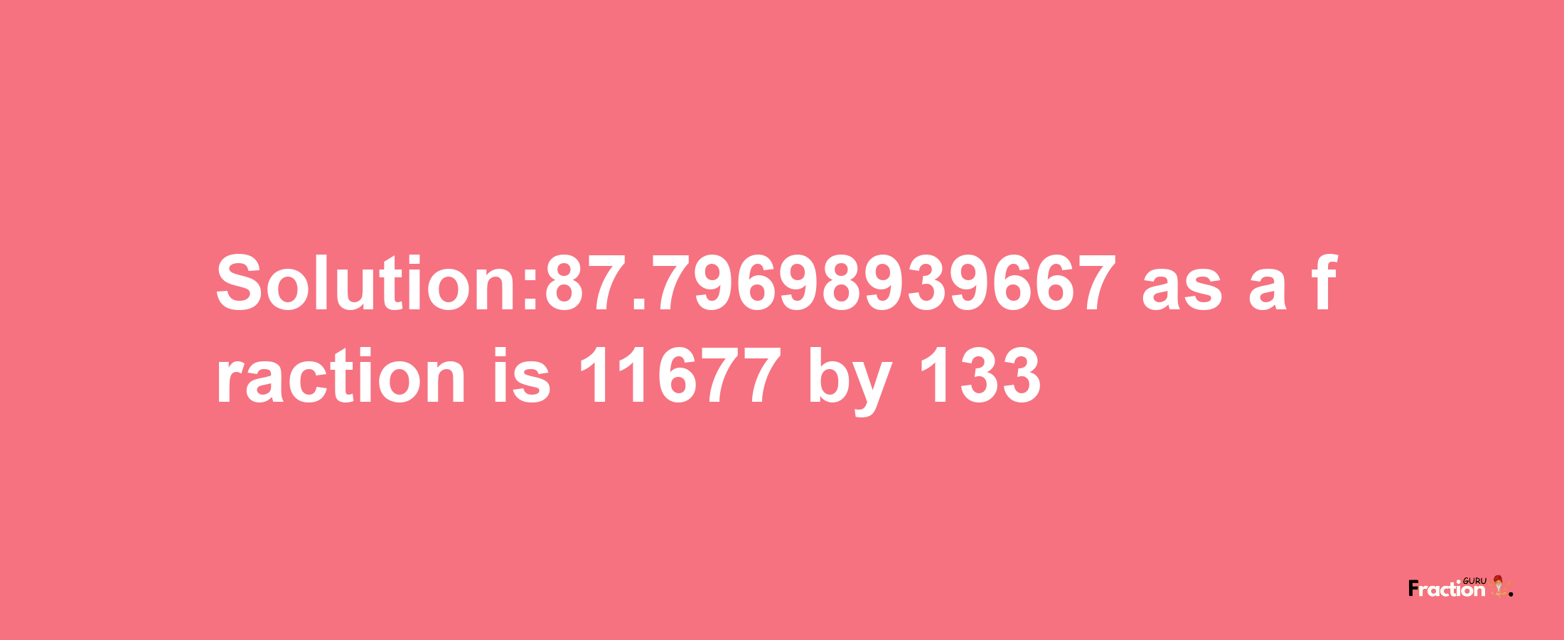 Solution:87.79698939667 as a fraction is 11677/133