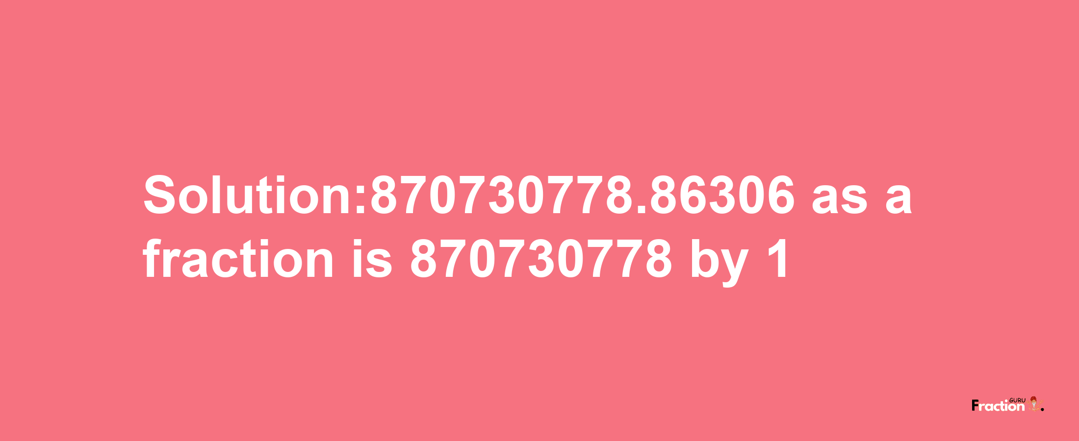 Solution:870730778.86306 as a fraction is 870730778/1